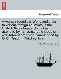 bokomslag A Voyage round the World and visits to various foreign countries in the United States frigate Columbia, attended by her consort the sloop of war John Adams, and commanded by G. C. Read. ... Third
