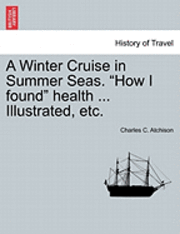 bokomslag A Winter Cruise in Summer Seas. 'How I Found' Health ... Illustrated, Etc.