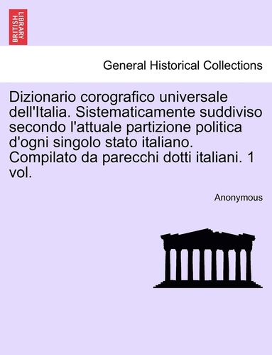 bokomslag Dizionario corografico universale dell'Italia. Sistematicamente suddiviso secondo l'attuale partizione politica d'ogni singolo stato italiano. Compilato da parecchi dotti italiani. 1 vol.