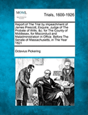 bokomslag Report of the Trial by Impeachment of James Prescott, Esquire, Judge of the Probate of Wills, &C. for the County of Middlesex, for Misconduct and Maladministration in Office. Before the Senate of