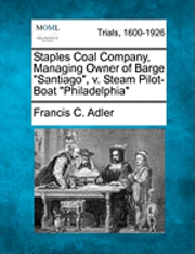 bokomslag Staples Coal Company, Managing Owner of Barge "Santiago," V. Steam Pilot-Boat "Philadelphia"