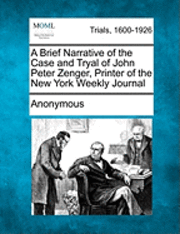 A Brief Narrative of the Case and Tryal of John Peter Zenger, Printer of the New York Weekly Journal 1