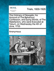 bokomslag The Ordinary of Newgate, His Account of the Behaviour, Confession, and Dying Words, of the Malefactors, Who Were Executed at Tyburn, on Wednesday the 4th of June, 1735