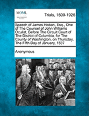 bokomslag Speech of James Hoban, Esq., One of the Counsel of John Williams Oculist, Before the Circuit Court of the District of Columbia, for the County of Washington, on Thursday, the Fifth Day of January,