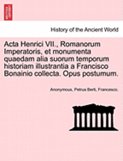 bokomslag ACTA Henrici VII., Romanorum Imperatoris, Et Monumenta Quaedam Alia Suorum Temporum Historiam Illustrantia a Francisco Bonainio Collecta. Opus Postumu