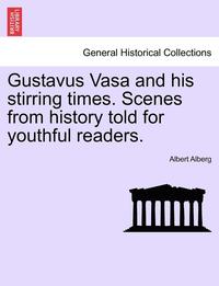 bokomslag Gustavus Vasa and His Stirring Times. Scenes from History Told for Youthful Readers.