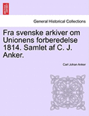 Carl Johann Anker, Carl Johan Anker - Fra Svenske Arkiver Om Unionens Forberedelse 1814. Samlet AF C. J. Anker., Häftad