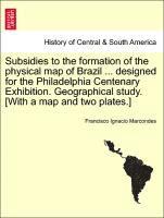 bokomslag Subsidies to the Formation of the Physical Map of Brazil ... Designed for the Philadelphia Centenary Exhibition. Geographical Study. [with a Map and Two Plates.]