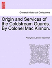 Origin and Services of the Coldstream Guards. By Colonel Mac Kinnon. 1