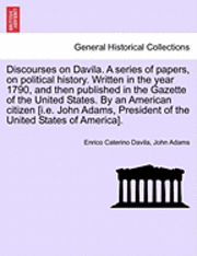 Discourses on Davila. a Series of Papers, on Political History. Written in the Year 1790, and Then Published in the Gazette of the United States. by an American Citizen [I.E. John Adams, President of 1