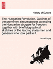 bokomslag The Hungarian Revolution. Outlines of the Prominent Circumstances Attending the Hungarian Struggle for Freedom: Together with Brief Biographical Sketc