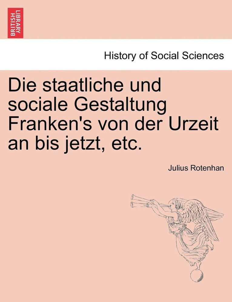 Die staatliche und sociale Gestaltung Franken's von der Urzeit an bis jetzt, etc. 1