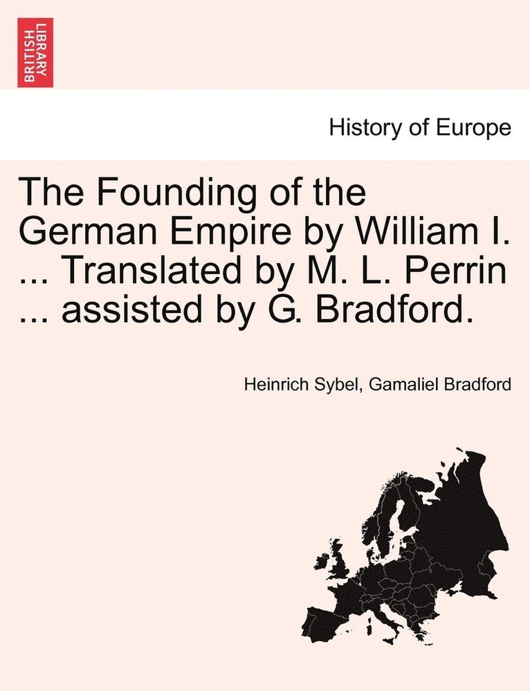 Heinrich Sybel, Gamaliel Bradford - Founding of the German Empire by William I. ... Translated by M. L. Perrin ... assisted by G. Bradford., Häftad