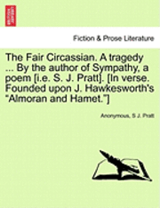 bokomslag The Fair Circassian. a Tragedy ... by the Author of Sympathy, a Poem [I.E. S. J. Pratt]. [In Verse. Founded Upon J. Hawkesworth's &quot;Almoran and Hamet.&quot;]