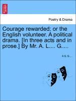 bokomslag Courage Rewarded; Or the English Volunteer. a Political Drama. [in Three Acts and in Prose.] by Mr. A. L.... G.....