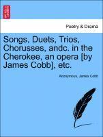 Songs, Duets, Trios, Chorusses, Andc. in the Cherokee, an Opera [by James Cobb], Etc.