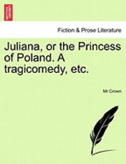 bokomslag Juliana, or the Princess of Poland. a Tragicomedy, Etc.