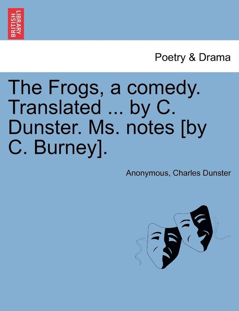 The Frogs, a Comedy. Translated ... by C. Dunster. Ms. Notes [By C. Burney]. 1