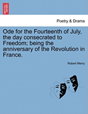 bokomslag Ode for the Fourteenth of July, the Day Consecrated to Freedom; Being the Anniversary of the Revolution in France.