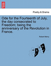 Ode for the Fourteenth of July, the Day Consecrated to Freedom; Being the Anniversary of the Revolution in France. 1