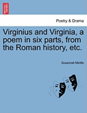 Susannah Minifie - Virginius and Virginia, a Poem in Six Parts, from the Roman History, Etc., Häftad