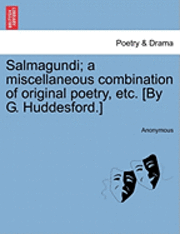 Salmagundi; A Miscellaneous Combination of Original Poetry, Etc. [By G. Huddesford.] 1
