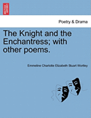 Emmeline Charlotte Elizabeth St Wortley - Knight and the Enchantress; With Other Poems., Häftad