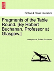 Fragments of the Table Round. [By Robert Buchanan, Professor at Glasgow.] 1