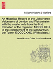 James Nicolson Collyer, John Innes Pocock - Historical Record of the Light Horse Volunteers of London and Westminster; With the Muster Rolls from the First Formation of the Regiment, MDCCLXXIX, to the Relodgement of the Standards in the Tower, MDCCCXXIX. [With Plates.], Häftad