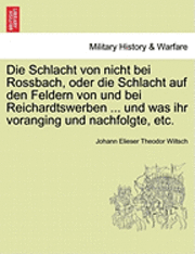 Johann Elieser Theodor Wiltsch - Schlacht Von Nicht Bei Rossbach, Oder Die Schlacht Auf Den Feldern Von Und Bei Reichardtswerben ... Und Was Ihr Voranging Und Nachfolgte, Etc., Häftad