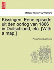 Petrus Gerardus Booms - Kissingen. Eene Episode Uit Den Oorlog Van 1866 in Duitschland, Etc. [With a Map.], Häftad