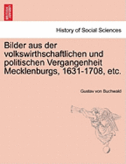 Bilder Aus Der Volkswirthschaftlichen Und Politischen Vergangenheit Mecklenburgs, 1631-1708, Etc.