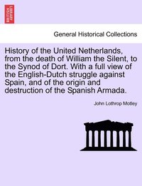 bokomslag History of the United Netherlands, from the death of William the Silent, to the Synod of Dort. With a full view of the English-Dutch struggle against Spain, and of the origin and destruction of the...