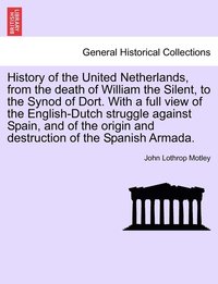 bokomslag History of the United Netherlands, from the death of William the Silent, to the Synod of Dort. With a full view of the English-Dutch struggle against Spain, and of the origin and destruction of the