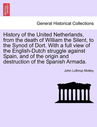 bokomslag History of the United Netherlands, from the death of William the Silent, to the Synod of Dort. With a full view of the English-Dutch struggle against Spain, and of the origin and destruction of the...
