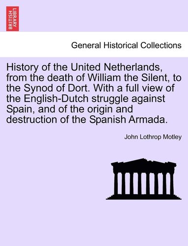 bokomslag History of the United Netherlands, from the death of William the Silent, to the Synod of Dort. With a full view of the English-Dutch struggle against Spain, and of the origin and destruction of the