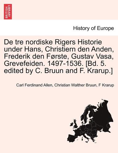 bokomslag de Tre Nordiske Rigers Historie Under Hans, Christiern Den Anden, Frederik Den Forste, Gustav Vasa, Grevefeiden. 1497-1536. [Bd. 5. Edited by C. Bruun and F. Krarup.] Tredie Bind, Forste Afdeling