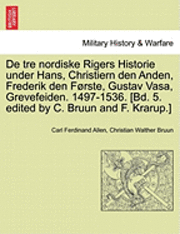 bokomslag de Tre Nordiske Rigers Historie Under Hans, Christiern Den Anden, Frederik Den Forste, Gustav Vasa, Grevefeiden. 1497-1536. [Bd. 5. Edited by C. Bruun and F. Krarup.]