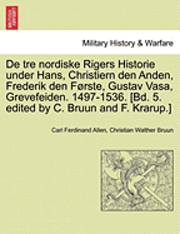 Carl Ferdinand Allen, Christian Walther Bruun, F Krarup - de Tre Nordiske Rigers Historie Under Hans, Christiern Den Anden, Frederik Den Forste, Gustav Vasa, Grevefeiden. 1497-1536. [Bd. 5. Edited by C. Bruun and F. Krarup.], Häftad
