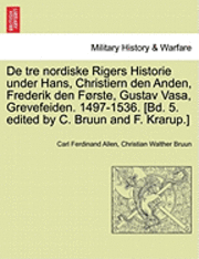 bokomslag de Tre Nordiske Rigers Historie Under Hans, Christiern Den Anden, Frederik Den Forste, Gustav Vasa, Grevefeiden. 1497-1536. [Bd. 5. Edited by C. Bruun and F. Krarup.] Femte Bind