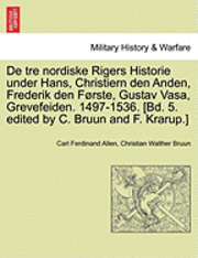 de Tre Nordiske Rigers Historie Under Hans, Christiern Den Anden, Frederik Den Forste, Gustav Vasa, Grevefeiden. 1497-1536. [Bd. 5. Edited by C. Bruun and F. Krarup.] Femte Bind 1