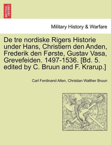bokomslag De tre nordiske Rigers Historie under Hans, Christiern den Anden, Frederik den Første, Gustav Vasa, Grevefeiden. 1497-1536. [Bd. 5. edited by C. Bruun and F. Krarup.] Forste Bind.