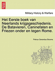 Het Eerste boek van Neerlands krijgsgeschiedenis. De Batavieren, Caninefaten en Friezen onder en tegen Rome. 1