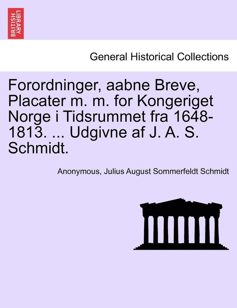 Forordninger, aabne Breve, Placater m. m. for Kongeriget Norge i Tidsrummet fra 1648-1813. ... Udgivne af J. A. S. Schmidt. 1