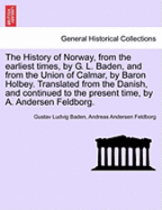 bokomslag The History of Norway, from the Earliest Times, by G. L. Baden, and from the Union of Calmar, by Baron Holbey. Translated from the Danish, and Continued to the Present Time, by A. Andersen Feldborg.