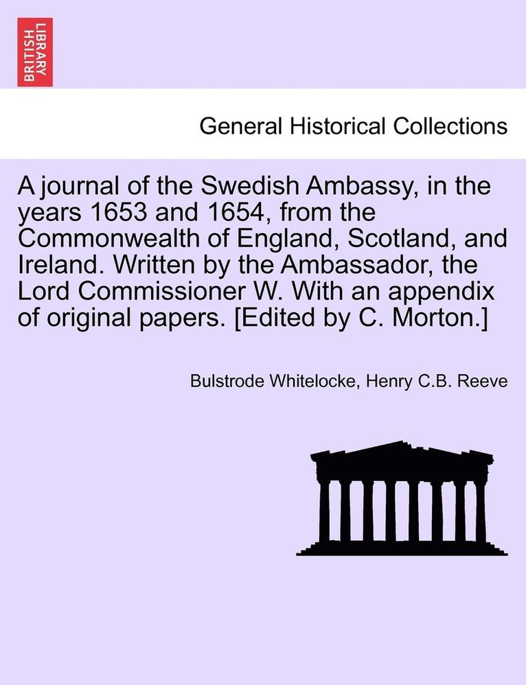journal of the Swedish Ambassy, in the years 1653 and 1654, from the Commonwealth of England, Scotland, and Ireland. Written by the Ambassador, the Lord Commissioner W. With an appendix of original papers. [Edited by C. Morton.]