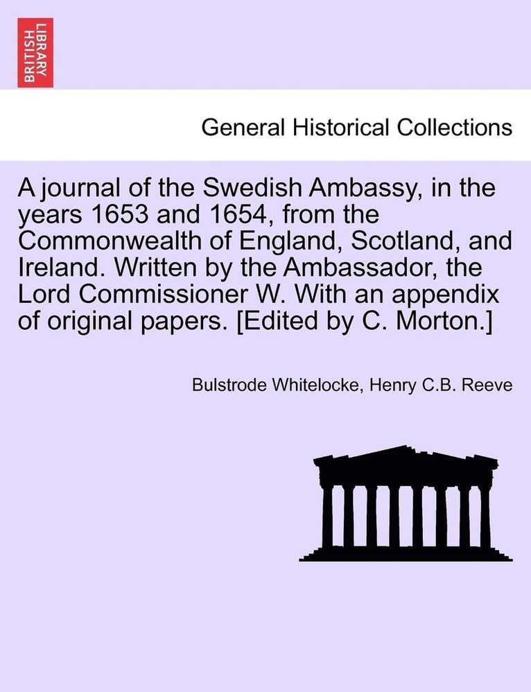 A journal of the Swedish Ambassy, in the years 1653 and 1654, from the Commonwealth of England, Scotland, and Ireland. Written by the Ambassador, the Lord Commissioner W. With an appendix of original 1