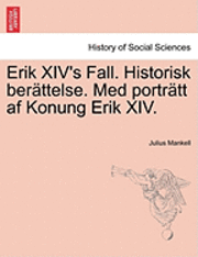 bokomslag Erik XIV's Fall. Historisk Berattelse. Med Portratt AF Konung Erik XIV.