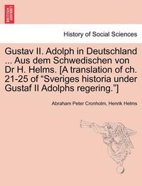 bokomslag Gustav II. Adolph in Deutschland ... Aus Dem Schwedischen Von Dr H. Helms. [A Translation of Ch. 21-25 of Sveriges Historia Under Gustaf II Adolphs Regering.]