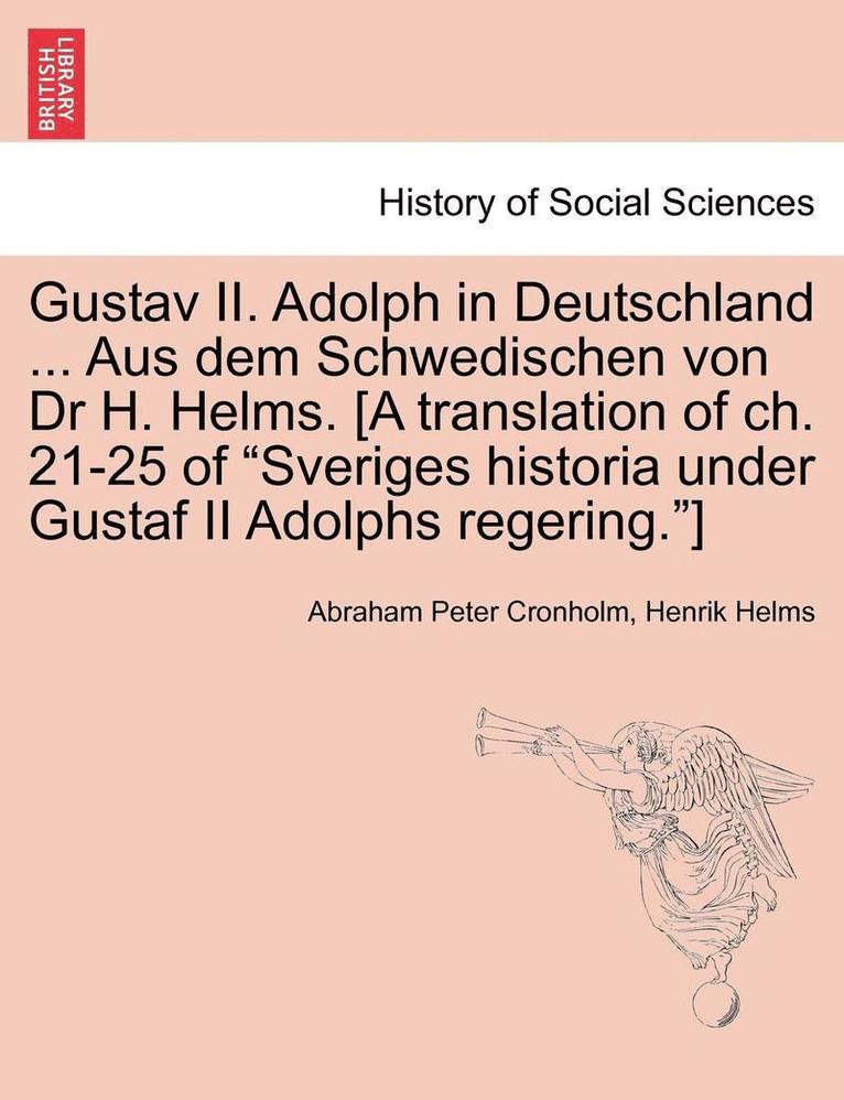 Gustav II. Adolph in Deutschland ... Aus Dem Schwedischen Von Dr H. Helms. [A Translation of Ch. 21-25 of Sveriges Historia Under Gustaf II Adolphs Regering.] 1